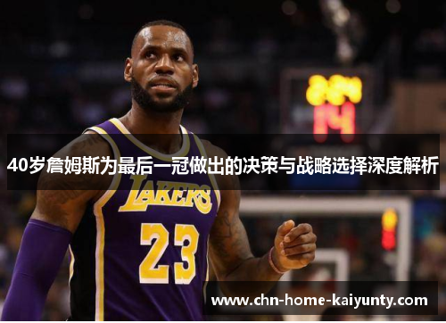 40岁詹姆斯为最后一冠做出的决策与战略选择深度解析