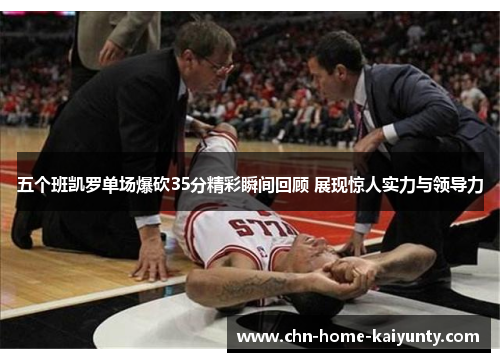 五个班凯罗单场爆砍35分精彩瞬间回顾 展现惊人实力与领导力