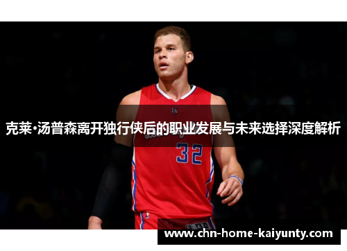 克莱·汤普森离开独行侠后的职业发展与未来选择深度解析