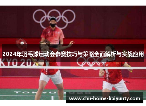 2024年羽毛球运动会参赛技巧与策略全面解析与实战应用