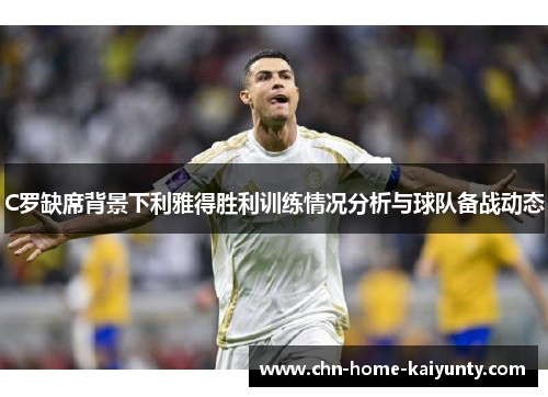 C罗缺席背景下利雅得胜利训练情况分析与球队备战动态
