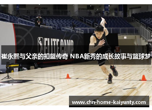崔永熙与父亲的扣篮传奇 NBA新秀的成长故事与篮球梦