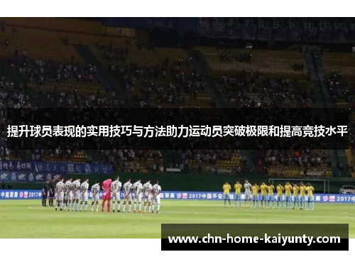 提升球员表现的实用技巧与方法助力运动员突破极限和提高竞技水平