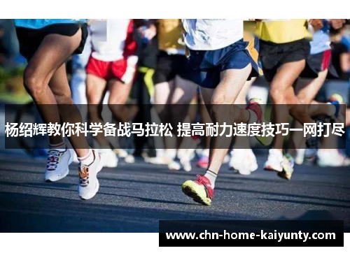杨绍辉教你科学备战马拉松 提高耐力速度技巧一网打尽