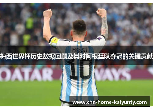 梅西世界杯历史数据回顾及其对阿根廷队夺冠的关键贡献