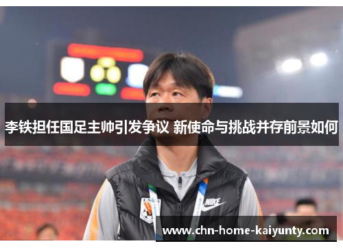 李铁担任国足主帅引发争议 新使命与挑战并存前景如何