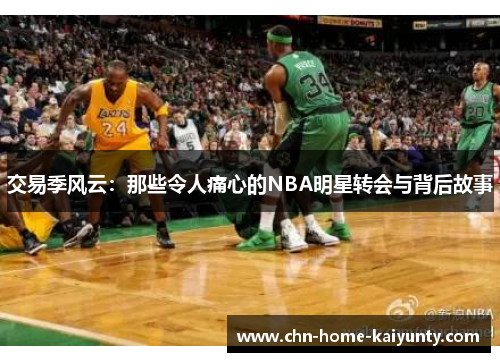 交易季风云：那些令人痛心的NBA明星转会与背后故事