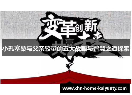 小孔塞桑与父亲较量的五大战略与智慧之道探索