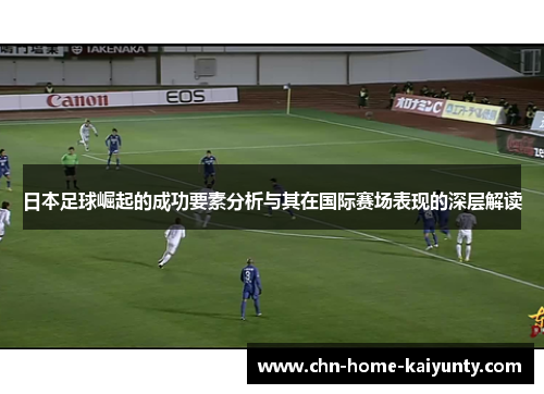 日本足球崛起的成功要素分析与其在国际赛场表现的深层解读