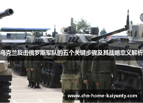 乌克兰反击俄罗斯军队的五个关键步骤及其战略意义解析
