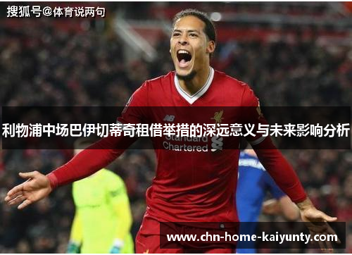 利物浦中场巴伊切蒂奇租借举措的深远意义与未来影响分析