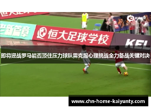 即将迎战罗马能否顶住压力球队需克服心理挑战全力备战关键对决