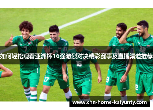 如何轻松观看亚洲杯16强激烈对决精彩赛事及直播渠道推荐