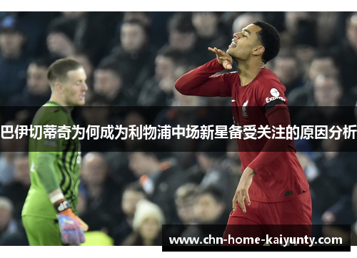 巴伊切蒂奇为何成为利物浦中场新星备受关注的原因分析