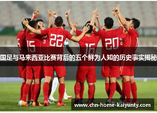 国足与马来西亚比赛背后的五个鲜为人知的历史事实揭秘