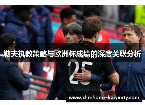 勒夫执教策略与欧洲杯成绩的深度关联分析