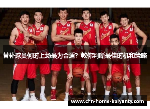 替补球员何时上场最为合适？教你判断最佳时机和策略