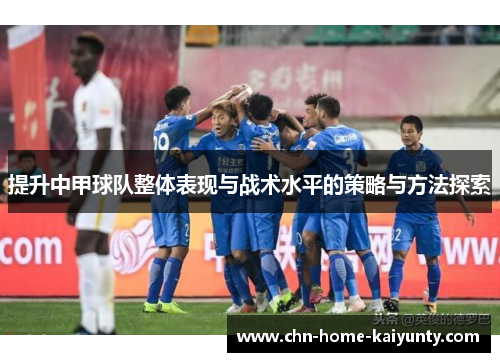 提升中甲球队整体表现与战术水平的策略与方法探索