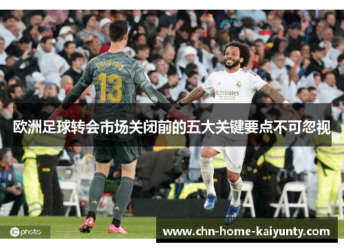 欧洲足球转会市场关闭前的五大关键要点不可忽视