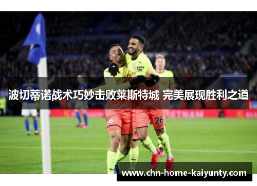 波切蒂诺战术巧妙击败莱斯特城 完美展现胜利之道