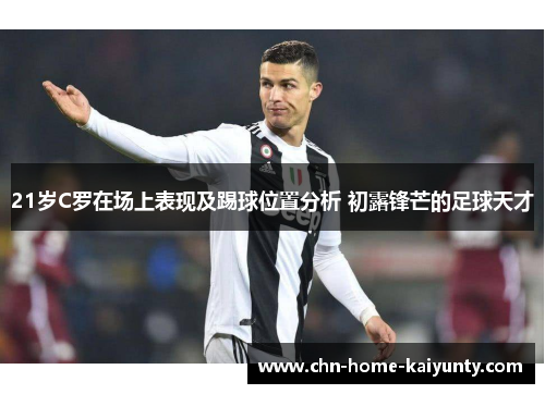 21岁C罗在场上表现及踢球位置分析 初露锋芒的足球天才