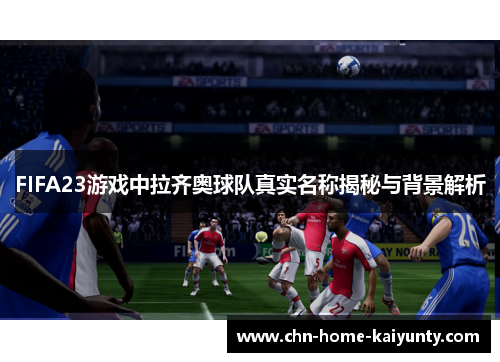 FIFA23游戏中拉齐奥球队真实名称揭秘与背景解析