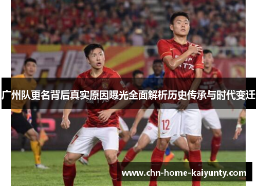 广州队更名背后真实原因曝光全面解析历史传承与时代变迁
