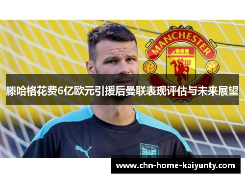 滕哈格花费6亿欧元引援后曼联表现评估与未来展望