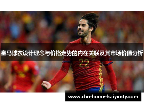 皇马球衣设计理念与价格走势的内在关联及其市场价值分析