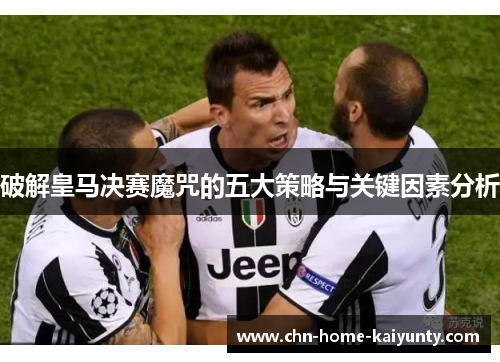 破解皇马决赛魔咒的五大策略与关键因素分析