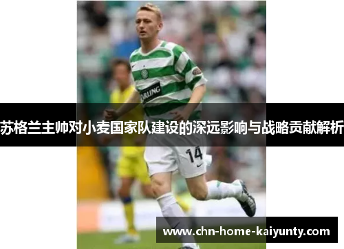 苏格兰主帅对小麦国家队建设的深远影响与战略贡献解析