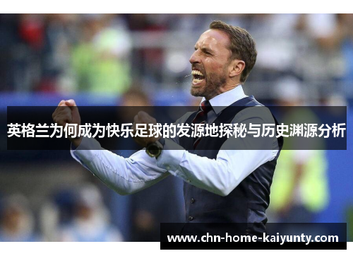 英格兰为何成为快乐足球的发源地探秘与历史渊源分析