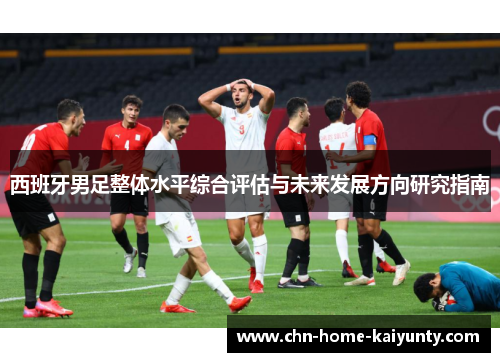 西班牙男足整体水平综合评估与未来发展方向研究指南