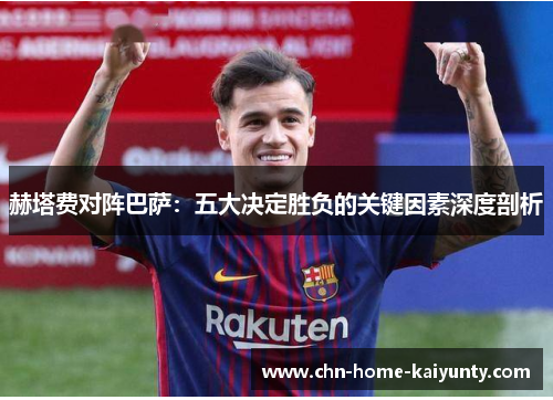 赫塔费对阵巴萨：五大决定胜负的关键因素深度剖析