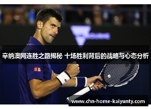 辛纳澳网连胜之路揭秘 十场胜利背后的战略与心态分析