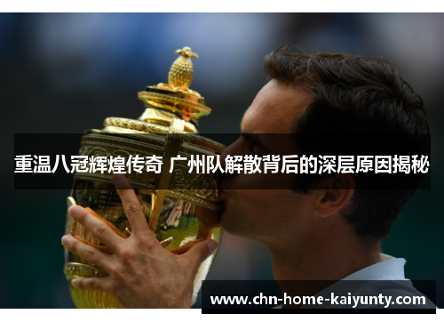 重温八冠辉煌传奇 广州队解散背后的深层原因揭秘