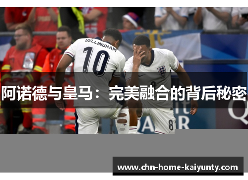 阿诺德与皇马：完美融合的背后秘密