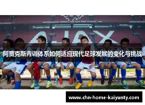 阿贾克斯青训体系如何适应现代足球发展的变化与挑战