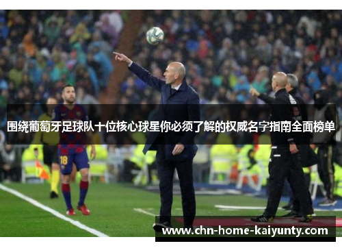 围绕葡萄牙足球队十位核心球星你必须了解的权威名字指南全面榜单