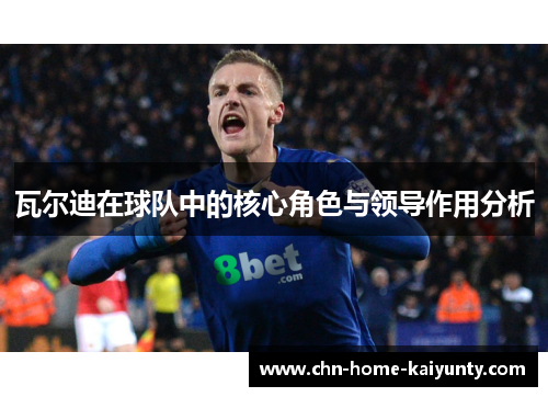 瓦尔迪在球队中的核心角色与领导作用分析