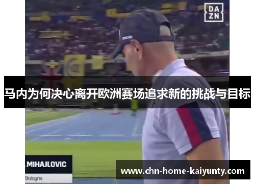 马内为何决心离开欧洲赛场追求新的挑战与目标