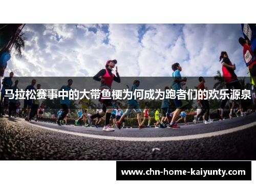 马拉松赛事中的大带鱼梗为何成为跑者们的欢乐源泉