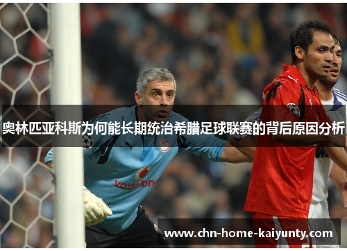 奥林匹亚科斯为何能长期统治希腊足球联赛的背后原因分析