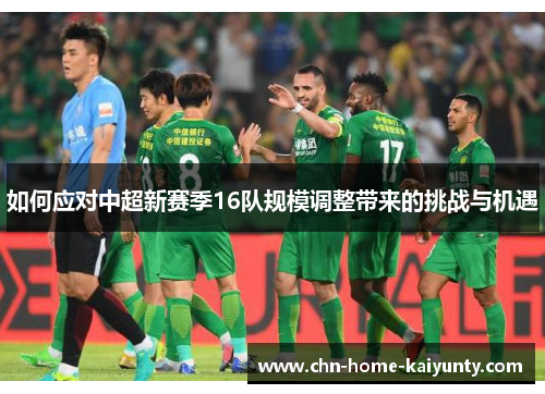 如何应对中超新赛季16队规模调整带来的挑战与机遇
