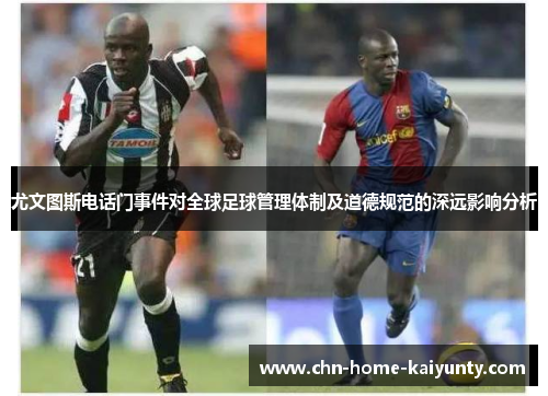尤文图斯电话门事件对全球足球管理体制及道德规范的深远影响分析