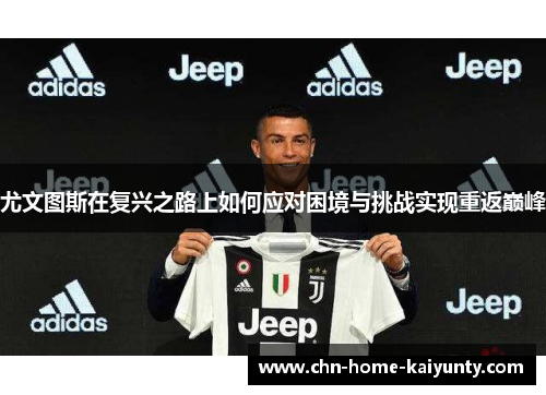 尤文图斯在复兴之路上如何应对困境与挑战实现重返巅峰