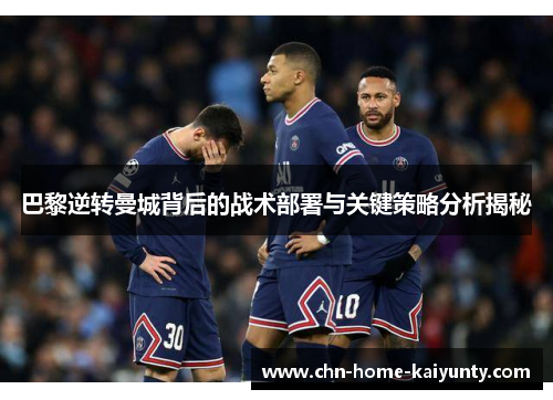 巴黎逆转曼城背后的战术部署与关键策略分析揭秘