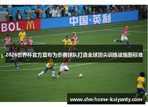 2026世界杯官方宣布为参赛球队打造全球顶尖训练设施新标准
